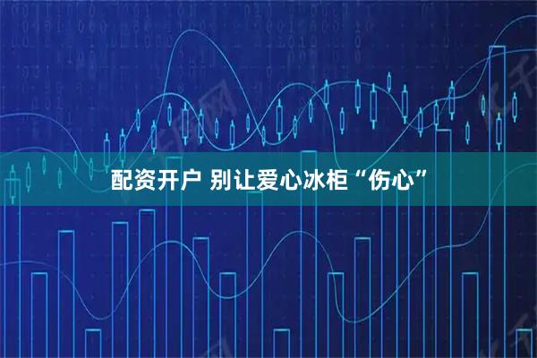 配资开户 别让爱心冰柜“伤心”